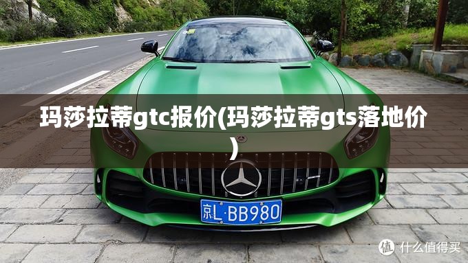 玛莎拉蒂gtc报价(玛莎拉蒂gts落地价)