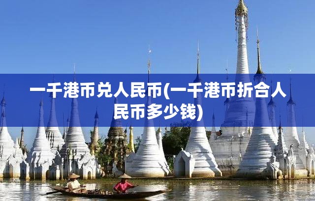 一千港币兑人民币(一千港币折合人民币多少钱)