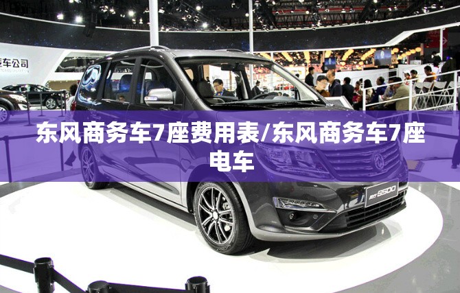 东风商务车7座费用表/东风商务车7座电车