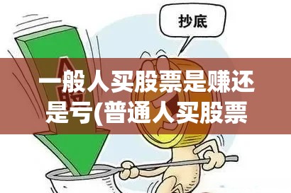 一般人买股票是赚还是亏(普通人买股票能挣钱吗) 一般人买股票是赚还是亏(普通人买股票能挣钱吗)