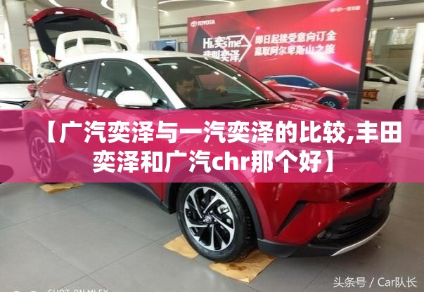 【广汽奕泽与一汽奕泽的比较,丰田奕泽和广汽chr那个好】 【广汽奕泽与一汽奕泽的比较,丰田奕泽和广汽chr那个好】