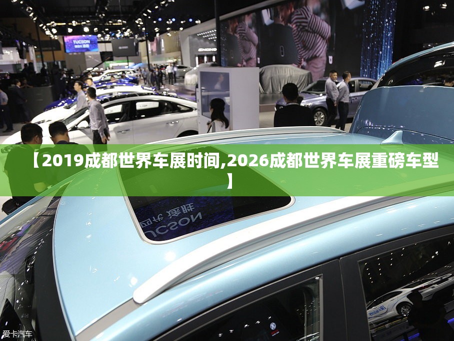 【2019成都世界车展时间,2026成都世界车展重磅车型】