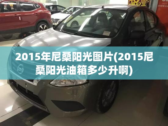 2015年尼桑阳光图片(2015尼桑阳光油箱多少升啊) 2015年尼桑阳光图片(2015尼桑阳光油箱多少升啊)