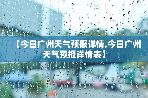 【今日广州天气预报详情,今日广州天气预报详情表】 【今日广州天气预报详情,今日广州天气预报详情表】