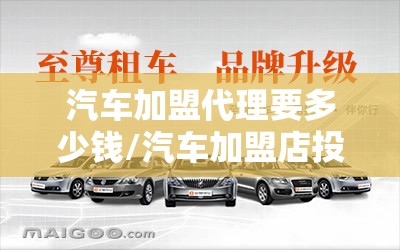 汽车加盟代理要多少钱/汽车加盟店投资多少钱 汽车加盟代理要多少钱/汽车加盟店投资多少钱