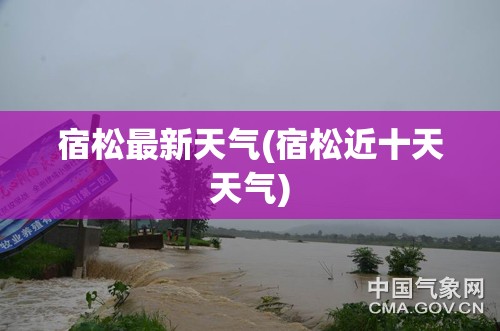 宿松最新天气(宿松近十天天气)