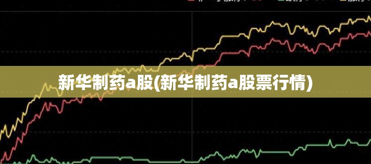 新华制药a股(新华制药a股票行情)
