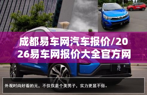 成都易车网汽车报价/2026易车网报价大全官方网站 成都易车网汽车报价/2026易车网报价大全官方网站