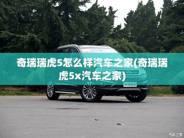 奇瑞瑞虎5怎么样汽车之家(奇瑞瑞虎5x汽车之家)
