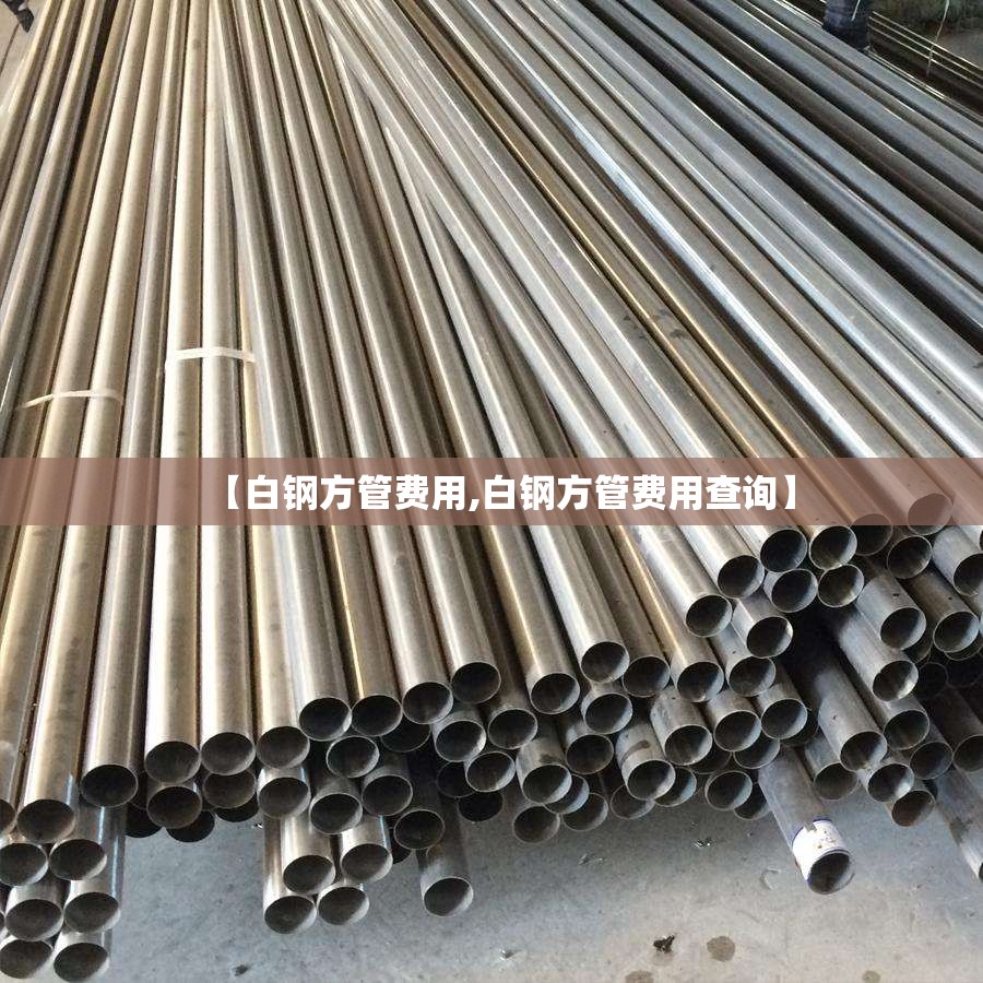 【白钢方管费用,白钢方管费用查询】