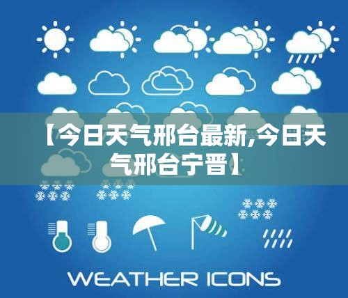 【今日天气邢台最新,今日天气邢台宁晋】 【今日天气邢台最新,今日天气邢台宁晋】