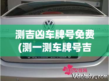 测吉凶车牌号免费(测一测车牌号吉不吉) 测吉凶车牌号免费(测一测车牌号吉不吉)