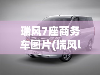 瑞风7座商务车图片(瑞风l5商务车7座费用图片大全)