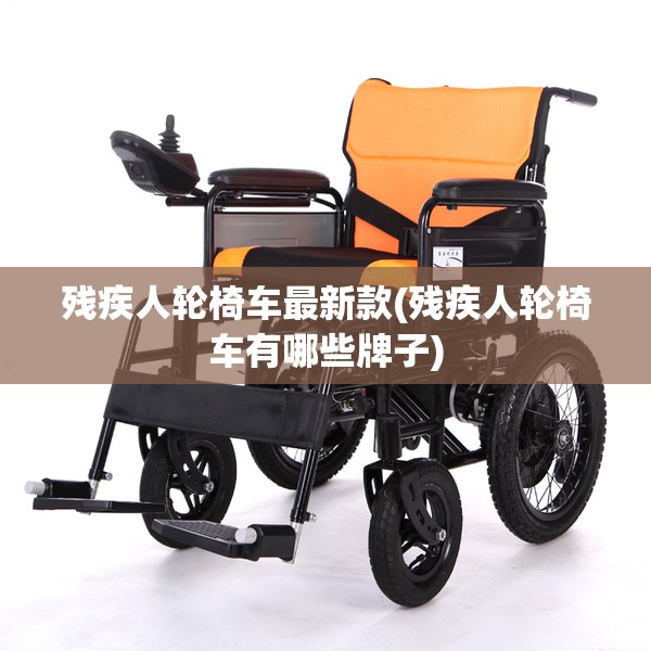 残疾人轮椅车最新款(残疾人轮椅车有哪些牌子) 残疾人轮椅车最新款(残疾人轮椅车有哪些牌子)