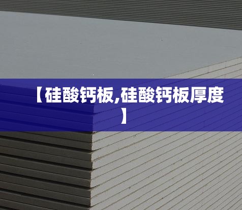 【硅酸钙板,硅酸钙板厚度】 【硅酸钙板,硅酸钙板厚度】
