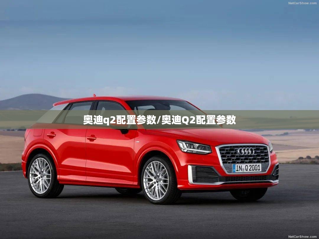 奥迪q2配置参数/奥迪Q2配置参数 奥迪q2配置参数/奥迪Q2配置参数
