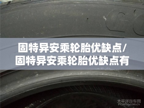固特异安乘轮胎优缺点/固特异安乘轮胎优缺点有哪些 固特异安乘轮胎优缺点/固特异安乘轮胎优缺点有哪些