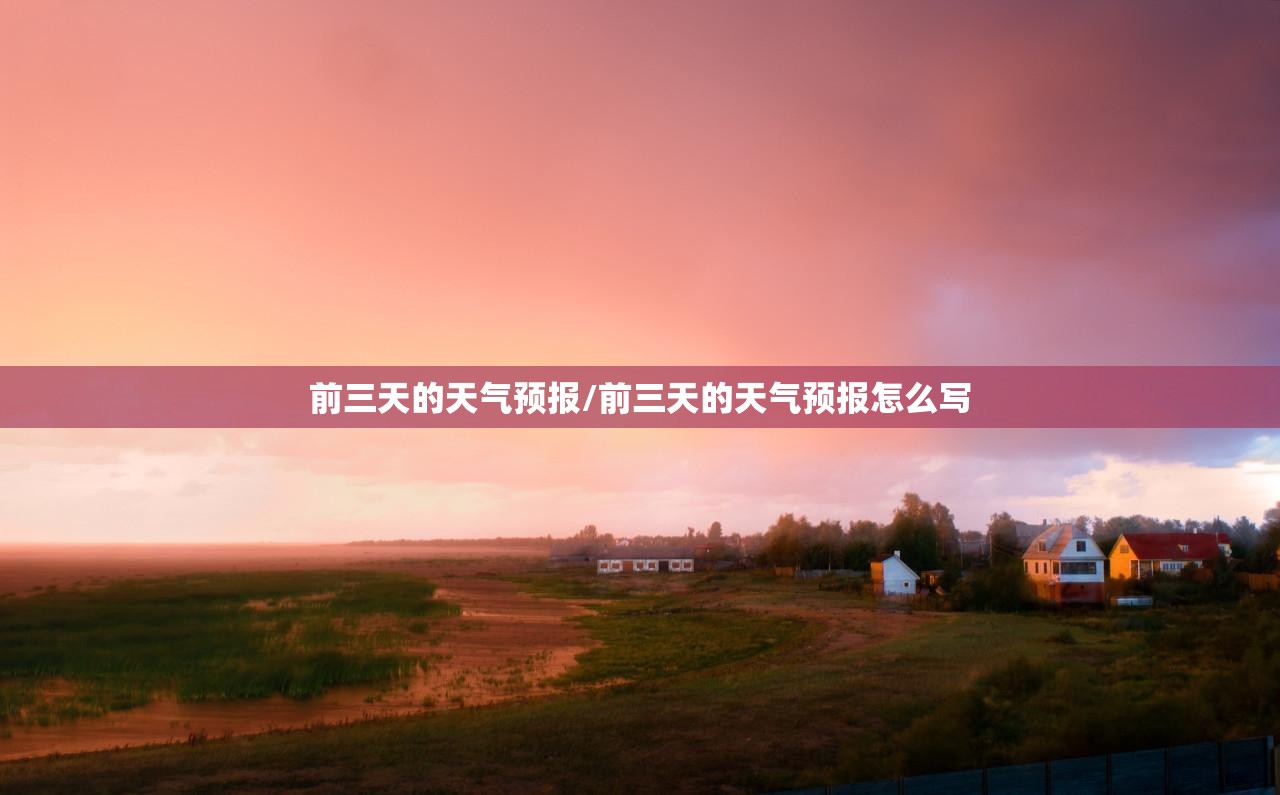 前三天的天气预报/前三天的天气预报怎么写 前三天的天气预报/前三天的天气预报怎么写