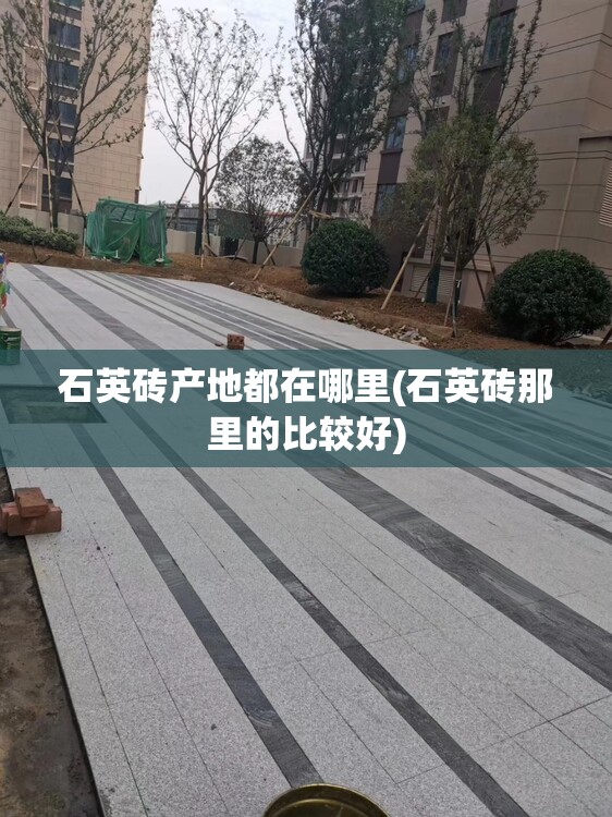 石英砖产地都在哪里(石英砖那里的比较好)