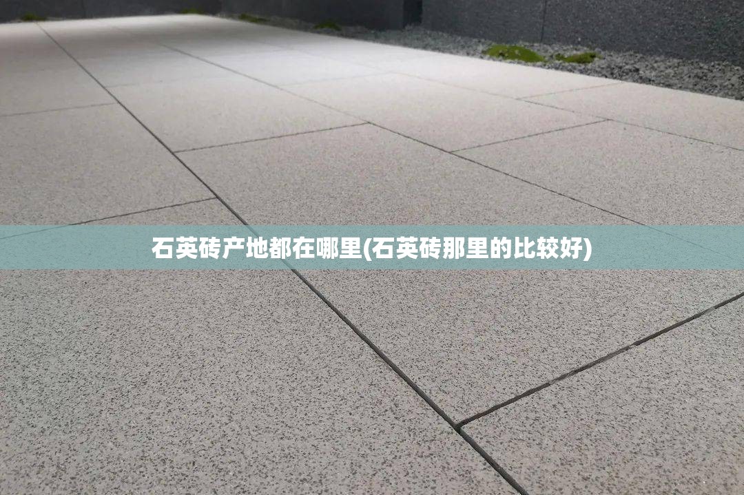 石英砖产地都在哪里(石英砖那里的比较好)