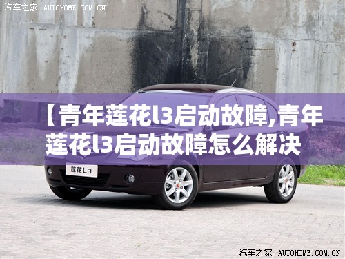 【青年莲花l3启动故障,青年莲花l3启动故障怎么解决】