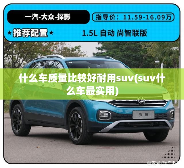 什么车质量比较好耐用suv(suv什么车最实用)