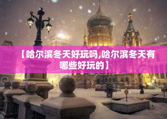 【哈尔滨冬天好玩吗,哈尔滨冬天有哪些好玩的】