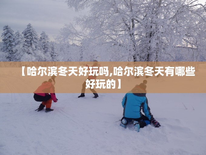 【哈尔滨冬天好玩吗,哈尔滨冬天有哪些好玩的】