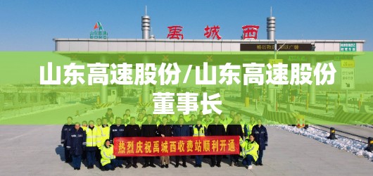 山东高速股份/山东高速股份董事长 山东高速股份/山东高速股份董事长