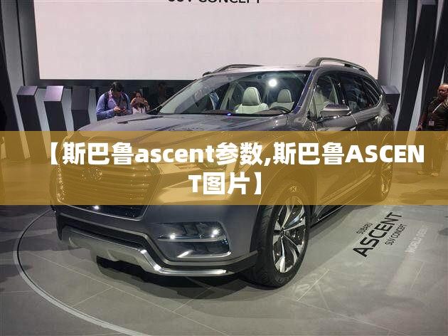 【斯巴鲁ascent参数,斯巴鲁ASCENT图片】