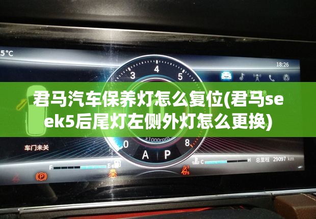 君马汽车保养灯怎么复位(君马seek5后尾灯左侧外灯怎么更换)