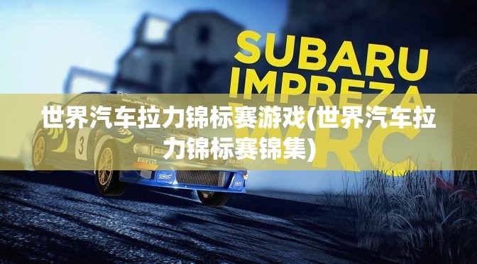 世界汽车拉力锦标赛游戏(世界汽车拉力锦标赛锦集)