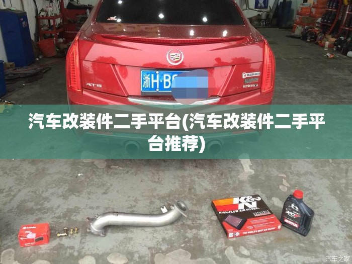 汽车改装件二手平台(汽车改装件二手平台推荐) 汽车改装件二手平台(汽车改装件二手平台推荐)