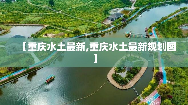 【重庆水土最新,重庆水土最新规划图】 【重庆水土最新,重庆水土最新规划图】