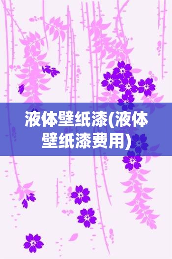 液体壁纸漆(液体壁纸漆费用) 液体壁纸漆(液体壁纸漆费用)