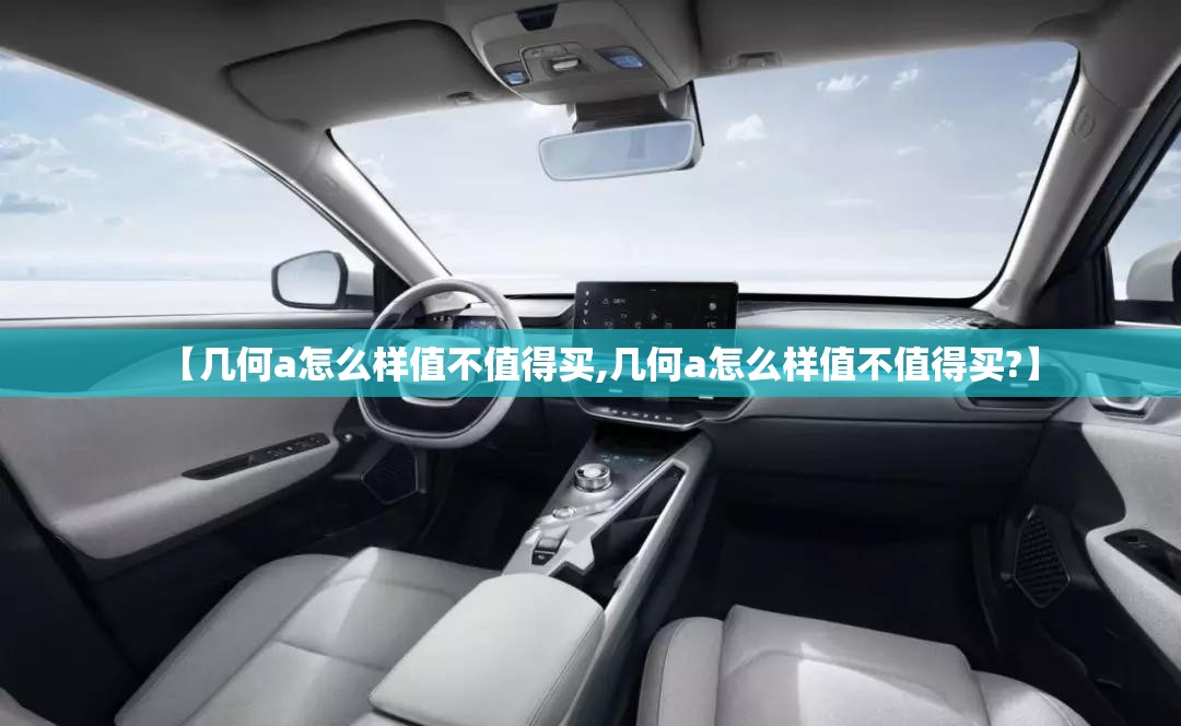 【几何a怎么样值不值得买,几何a怎么样值不值得买?】 【几何a怎么样值不值得买,几何a怎么样值不值得买?】