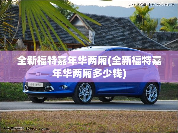 全新福特嘉年华两厢(全新福特嘉年华两厢多少钱) 全新福特嘉年华两厢(全新福特嘉年华两厢多少钱)