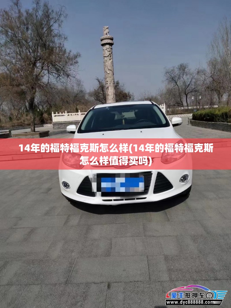 14年的福特福克斯怎么样(14年的福特福克斯怎么样值得买吗) 14年的福特福克斯怎么样(14年的福特福克斯怎么样值得买吗)