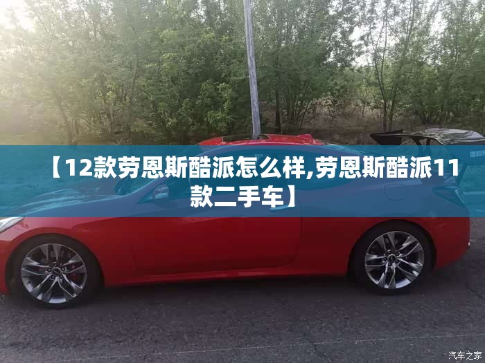 【12款劳恩斯酷派怎么样,劳恩斯酷派11款二手车】 【12款劳恩斯酷派怎么样,劳恩斯酷派11款二手车】