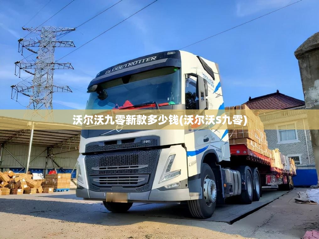 沃尔沃九零新款多少钱(沃尔沃S九零)