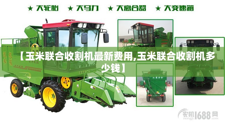 【玉米联合收割机最新费用,玉米联合收割机多少钱】
