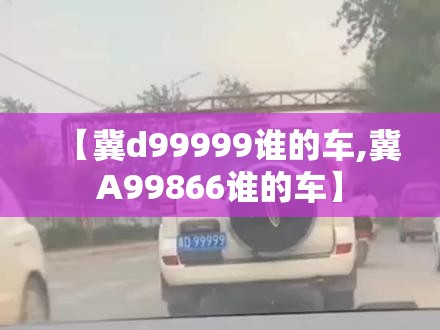 【冀d99999谁的车,冀A99866谁的车】