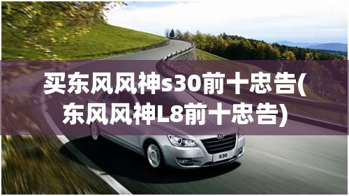 买东风风神s30前十忠告(东风风神L8前十忠告)