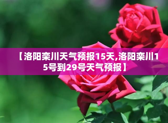 【洛阳栾川天气预报15天,洛阳栾川15号到29号天气预报】 【洛阳栾川天气预报15天,洛阳栾川15号到29号天气预报】