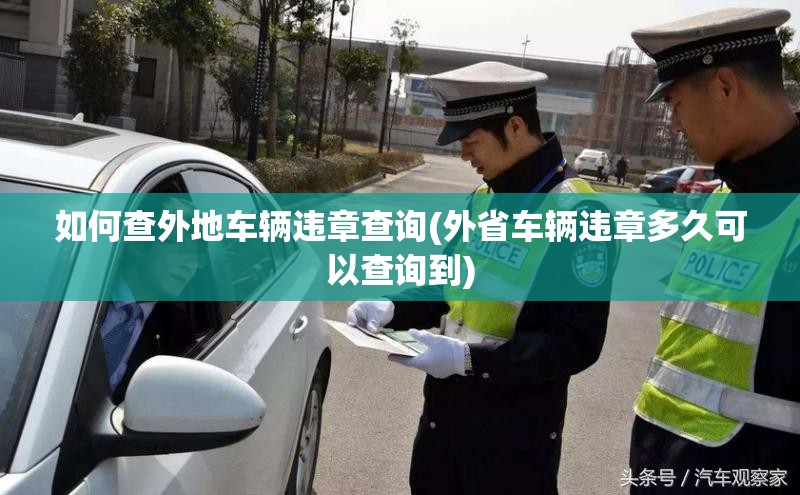 如何查外地车辆违章查询(外省车辆违章多久可以查询到)