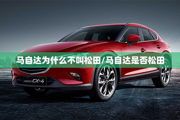 马自达为什么不叫松田/马自达是否松田 马自达为什么不叫松田/马自达是否松田