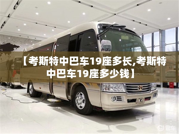 【考斯特中巴车19座多长,考斯特中巴车19座多少钱】