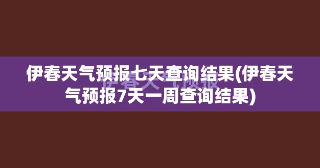 伊春天气预报七天查询结果(伊春天气预报7天一周查询结果) 伊春天气预报七天查询结果(伊春天气预报7天一周查询结果)