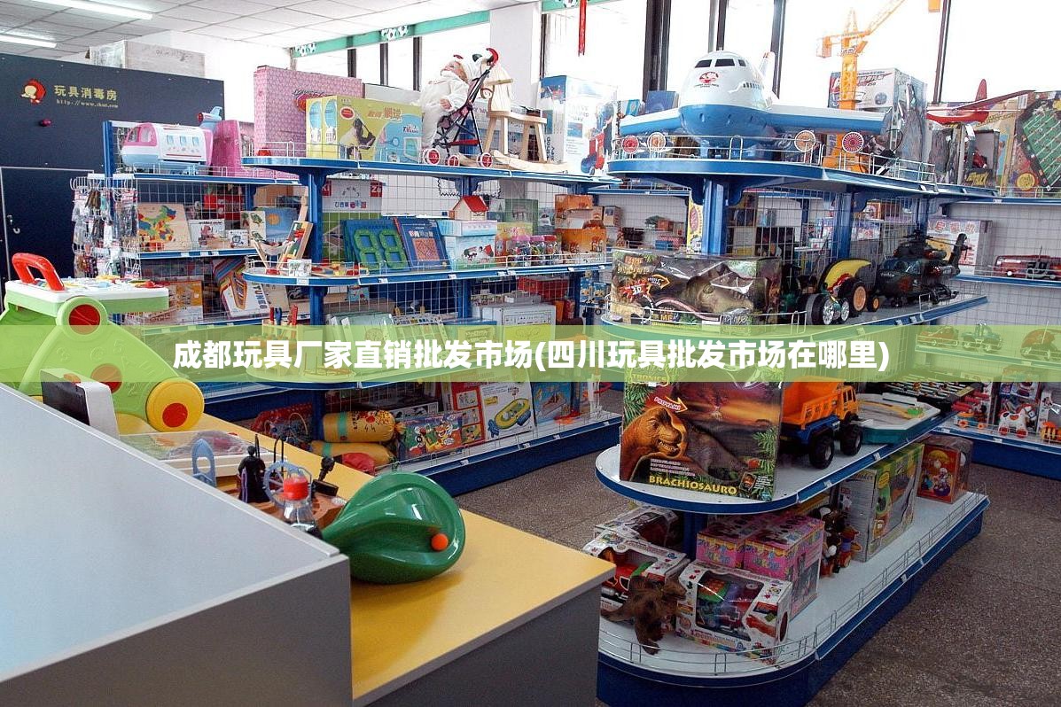 成都玩具厂家直销批发市场(四川玩具批发市场在哪里)