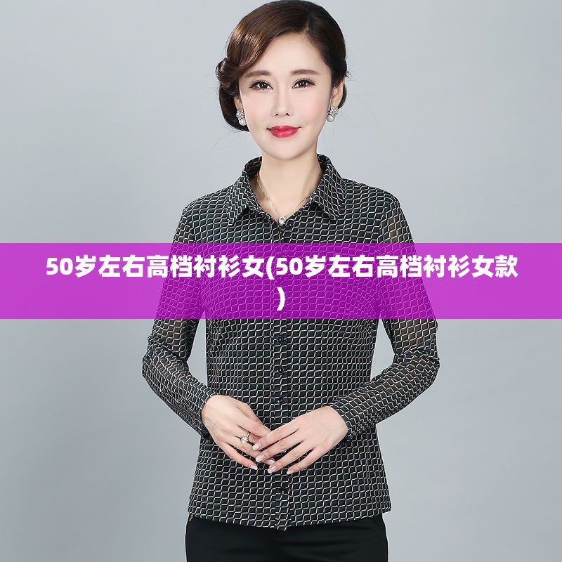 50岁左右高档衬衫女(50岁左右高档衬衫女款)